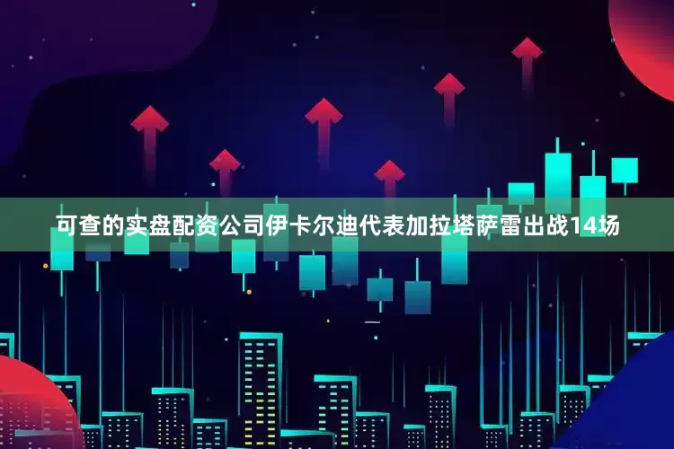 可查的实盘配资公司伊卡尔迪代表加拉塔萨雷出战14场