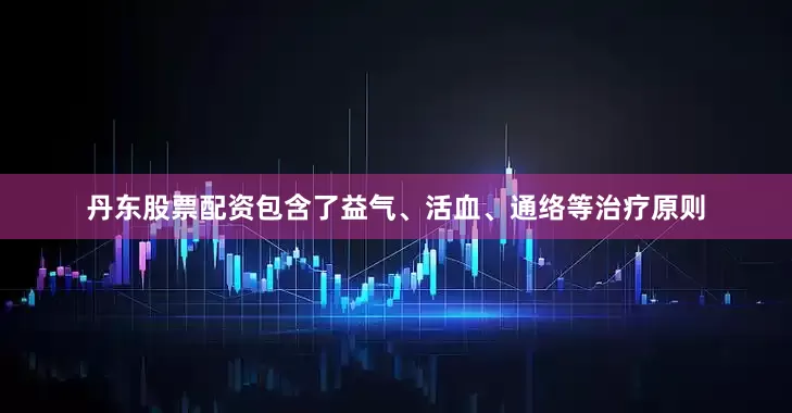 丹东股票配资包含了益气、活血、通络等治疗原则