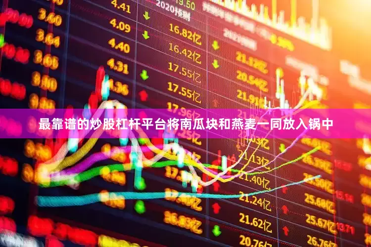 最靠谱的炒股杠杆平台将南瓜块和燕麦一同放入锅中