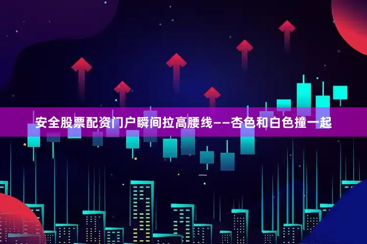 安全股票配资门户瞬间拉高腰线——杏色和白色撞一起