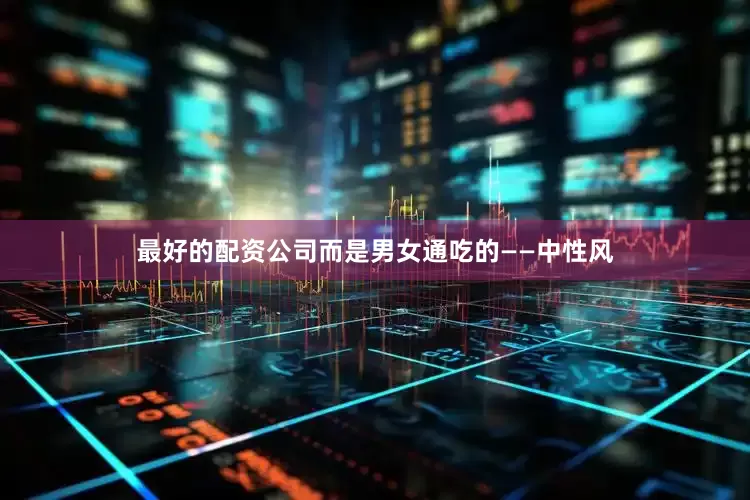 最好的配资公司而是男女通吃的——中性风